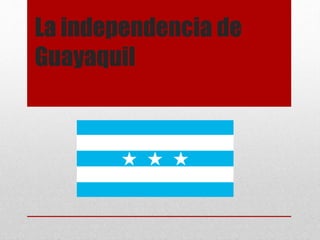 La independencia de
Guayaquil
 