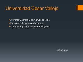Universidad Cesar Vallejo
 Alumna: Gabriela Cristina Obeso Ríos
 Escuela: Educación en Idiomas.
 Docente: Ing. Víctor Dávila Rodríguez
GRACIAS!!!
 