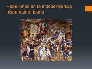 Rebeliones en la independencia
hispanoamericana
 