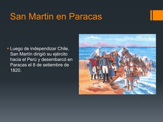 San Martin en Paracas
 Luego de independizar Chile,
San Martín dirigió su ejército
hacia el Perú y desembarcó en
Paracas el 8 de setiembre de
1820.
 