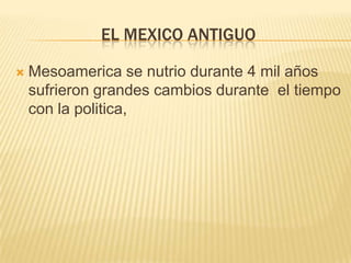 El mexico antiguoMesoamerica se nutrio durante 4 mil años sufrieron grandes cambios durante  el tiempo con la politica,  