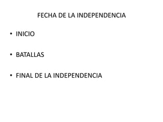 FECHA DE LA INDEPENDENCIAINICIOBATALLAS FINAL DE LA INDEPENDENCIA