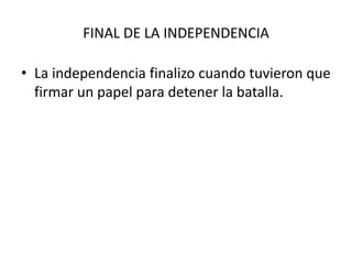 FINAL DE LA INDEPENDENCIALa independencia finalizo cuando tuvieron que firmar un papel para detener la batalla.
