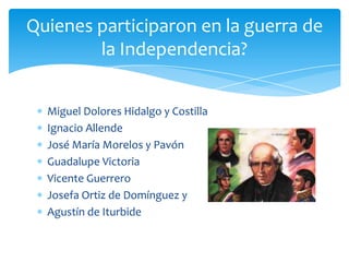 Miguel Dolores Hidalgo y CostillaIgnacio AllendeJosé María Morelos y PavónGuadalupe Victoria Vicente Guerrero Josefa Ortiz de Domínguez yAgustín de IturbideQuienes participaron en la guerra de la Independencia?