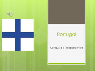 Portugal
Conquista e Independencia
 
