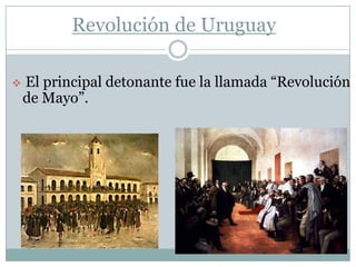 Revolución de Uruguay

   El principal detonante fue la llamada “Revolución
    de Mayo”.
 
