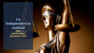 La
Independencia
Judicial
Por:
Darvin López
Noviembre 2018
 