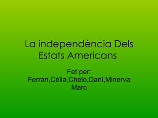 La independència Dels Estats Americans   Fet per: Ferran,Cèlia,Chelo,Dani,Minerva Marc 