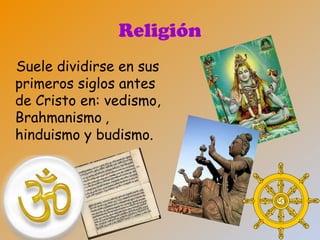 Religión
Suele dividirse en sus
primeros siglos antes
de Cristo en: vedismo,
Brahmanismo ,
hinduismo y budismo.
 