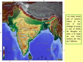 • La India limita
con el océano
Índico al sur,
con el mar
Arábigo al oeste
y con el Golfo
de Bengala al
este, a lo largo
de una línea
costera de más
de 7.500 km.
 