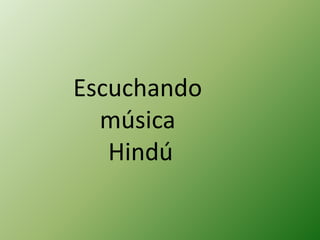 Escuchando
música
Hindú
 