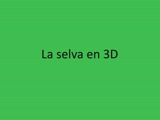 La selva en 3D
 