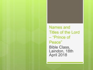 Names and
Titles of the Lord
– “Prince of
Peace”
Bible Class,
Laindon, 18th
April 2018
 