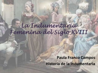 La Indumentaria
Femenina del Siglo XVIII
Paula Franco Campos
Historia de la Indumentaria
 