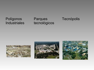 Polígonos      Parques        Tecnópolis
Industriales   tecnológicos
 