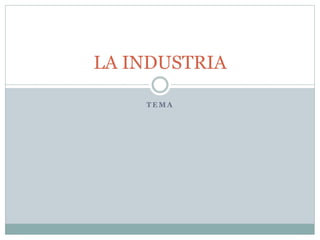 T E M A
LA INDUSTRIA
 