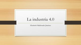 La industria 4.0
Elizabeth Maldonado Jiménez
 