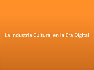 La Industria Cultural en la Era Digital
 