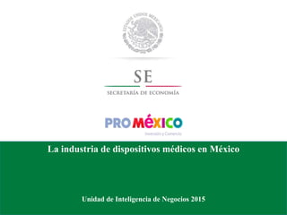 La industria de dispositivos médicos en México
Unidad de Inteligencia de Negocios 2015
 