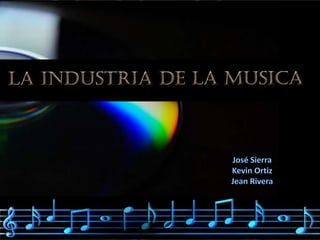 La Industria de la Música
          José Sierra
          Kevin Ortiz
       Jean Carlo Rivera
 