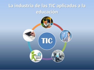 La industria de las TIC aplicadas a la
educación

TIC

 