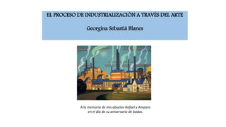 EL PROCESO DE INDUSTRIALIZACIÓN A TRAVÉS DEL ARTE
Georgina Sebastiá Blanes
A la memoria de mis abuelos Rafael y Amparo
en el día de su aniversario de bodas.
 