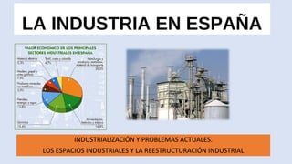 LA INDUSTRIA EN ESPAÑA
INDUSTRIALIZACIÓN Y PROBLEMAS ACTUALES.
LOS ESPACIOS INDUSTRIALES Y LA REESTRUCTURACIÓN INDUSTRIAL