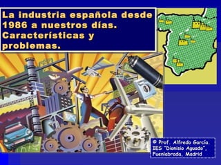 La industria española desde 1986 a nuestros días.  Características y problemas. © Prof. Alfredo García. IES “Dionisio Aguado”, Fuenlabrada, Madrid 