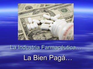 La Industria Farmacéutica… La Bien Pagá… 