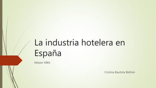 La industria hotelera en
España
Máster MBA
Cristina Bautista Beltrán
 