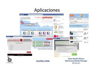 Aplicaciones	
  
Víctor	
  Bandín	
  Mauriz	
  
SEO	
  &	
  Social	
  Media	
  Manager	
  
@Vbandin	
  
Analí&ca	
  Web	
  
 