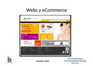 Webs	
  y	
  eCommerce	
  
Víctor	
  Bandín	
  Mauriz	
  
SEO	
  &	
  Social	
  Media	
  Manager	
  
@Vbandin	
  
Analí&ca	
  Web	
  
 