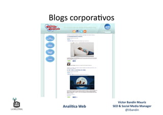 Blogs	
  corpora6vos	
  
Víctor	
  Bandín	
  Mauriz	
  
SEO	
  &	
  Social	
  Media	
  Manager	
  
@Vbandin	
  
Analí&ca	
  Web	
  
 