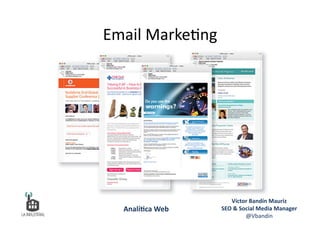 Email	
  Marke6ng	
  
Víctor	
  Bandín	
  Mauriz	
  
SEO	
  &	
  Social	
  Media	
  Manager	
  
@Vbandin	
  
Analí&ca	
  Web	
  
 