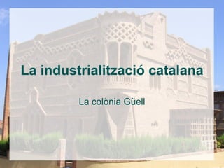 La industrialització catalana La colònia Güell 