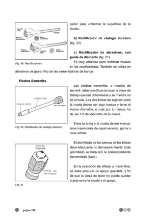 cador para uniformar la superficie de la
muela.
b) Rectificador de vástago abrasivo
(fig. 50).
c) Rectificador de abrasivo...