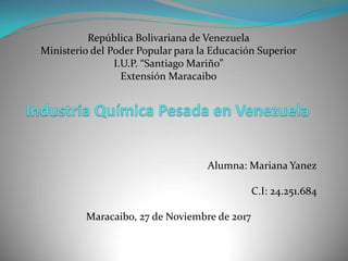 República Bolivariana de Venezuela
Ministerio del Poder Popular para la Educación Superior
I.U.P. “Santiago Mariño”
Extensión Maracaibo
Alumna: Mariana Yanez
C.I: 24.251.684
Maracaibo, 27 de Noviembre de 2017
 