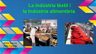 La Indústria tèxtil i
la Indústria alimentària

Nidia Garcia
Aida Casado
Yousra Ajaez

 
