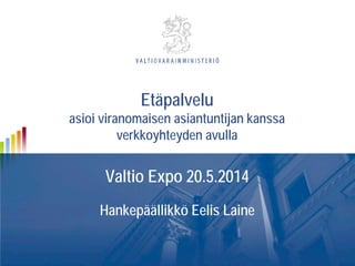 Valtio Expo 20.5.2014
Hankepäällikkö Eelis Laine
Etäpalvelu
asioi viranomaisen asiantuntijan kanssa
verkkoyhteyden avulla
 