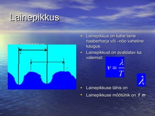 Lainepikkus
• Lainepikkus on kahe laine
lainepikkus
lainepikkus

•

naaberharja või –nõo vaheline
kaugus.
Lainepikkust on avaldatav ka
valemist:

• Lainepikkuse tähis on
• Lainepikkuse mõõtühik on 1 m

 