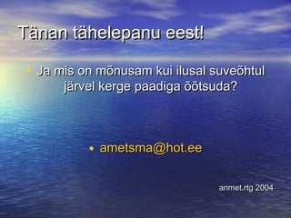 Tänan tähelepanu eest!
• Ja mis on mõnusam kui ilusal suveõhtul
järvel kerge paadiga õõtsuda?

• ametsma@hot.ee
anmet.rtg 2004

 