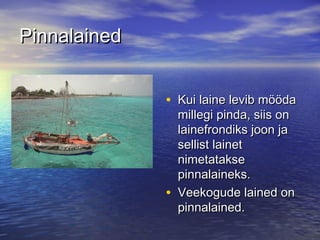 Pinnalained
• Kui laine levib mööda

•

millegi pinda, siis on
lainefrondiks joon ja
sellist lainet
nimetatakse
pinnalaineks.
Veekogude lained on
pinnalained.

 