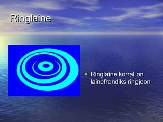 Ringlaine

• Ringlaine korral on

lainefrondiks ringjoon

 