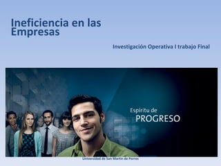 Ineficiencia en las Empresas Investigación Operativa I trabajo Final Universidad de San Martin de Porres 