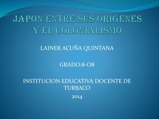 LAINER ACUÑA QUINTANA
GRADO:8-O8
INSTITUCION EDUCATIVA DOCENTE DE
TURBACO
2014
 
