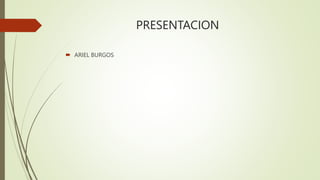 PRESENTACION
 ARIEL BURGOS
 