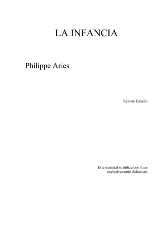 LA INFANCIA


Philippe Aries



                                  Revista Estudio




                 Este material se utiliza con fines
                       exclusivamente didácticos
 