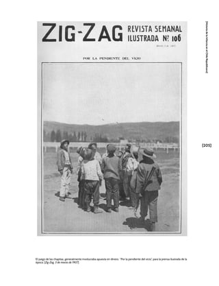[205]
[Historia
de
la
Infancia
en
el
Chile
Republicano]
El juego de las chapitas, generalmente involucraba apuesta en dinero. “Por la pendiente del vicio”, para la prensa ilustrada de la
época. [Zig-Zag, 3 de marzo de 1907]
 