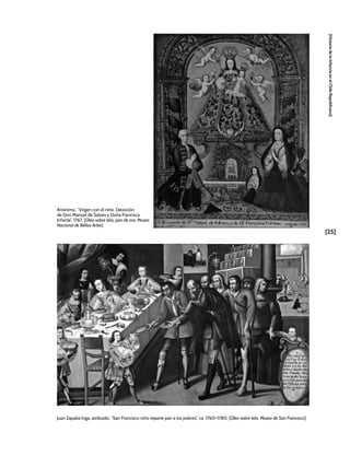 [25]
[Historia
de
la
Infancia
en
el
Chile
Republicano]
Juan Zapaba Inga, atribuido, “San Francisco niño reparte pan a los pobres”, ca. 1760-1780. [Óleo sobre tela. Museo de San Francisco]
Anónimo, “Virgen con el niño. Devoción
de Don Manuel de Salzes y Doña Francisca
Infante”, 1767. [Óleo sobre tela, pan de oro, Museo
Nacional de Bellas Artes]
 