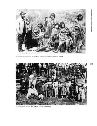 [271]
[Historia
de
la
Infancia
en
el
Chile
Republicano]
Grupo selk’nam y empresario Maurice Maître en la Exposición Universal de Paris, en 1889.
Grupo de colonos selk’nam. [Foto de Martin Gusinde, en 1920-1923]
 